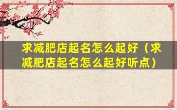 求减肥店起名怎么起好（求减肥店起名怎么起好听点）