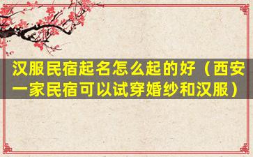 汉服民宿起名怎么起的好（西安一家民宿可以试穿婚纱和汉服）