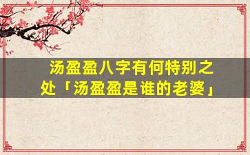 汤盈盈八字有何特别之处「汤盈盈是谁的老婆」