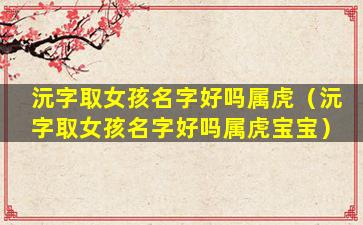 沅字取女孩名字好吗属虎（沅字取女孩名字好吗属虎宝宝）
