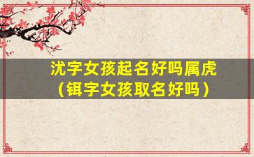 沋字女孩起名好吗属虎（铒字女孩取名好吗）