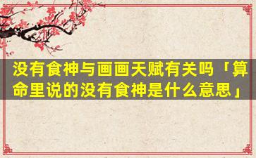 没有食神与画画天赋有关吗「算命里说的没有食神是什么意思」