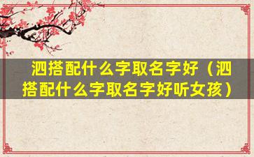 泗搭配什么字取名字好（泗搭配什么字取名字好听女孩）