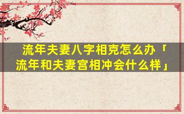 流年夫妻八字相克怎么办「流年和夫妻宫相冲会什么样」