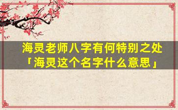 海灵老师八字有何特别之处「海灵这个名字什么意思」