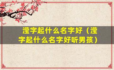滢字起什么名字好（滢字起什么名字好听男孩）