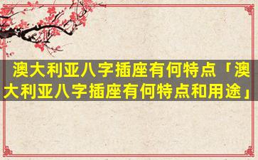 澳大利亚八字插座有何特点「澳大利亚八字插座有何特点和用途」