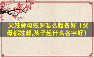 父姓郭母姓罗怎么起名好（父母都姓郭,孩子起什么名字好）