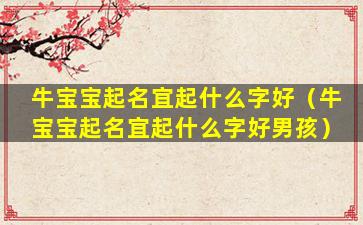 牛宝宝起名宜起什么字好（牛宝宝起名宜起什么字好男孩）