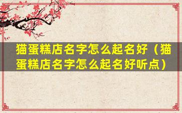猫蛋糕店名字怎么起名好（猫蛋糕店名字怎么起名好听点）