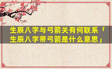 生辰八字与弓箭关有何联系「生辰八字带弓箭是什么意思」