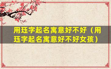 用珏字起名寓意好不好（用珏字起名寓意好不好女孩）
