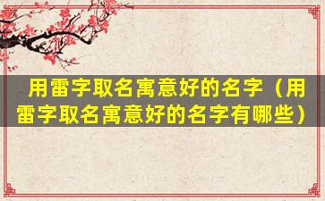 用雷字取名寓意好的名字（用雷字取名寓意好的名字有哪些）