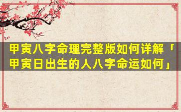 甲寅八字命理完整版如何详解「甲寅日出生的人八字命运如何」