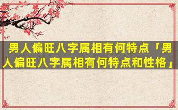 男人偏旺八字属相有何特点「男人偏旺八字属相有何特点和性格」