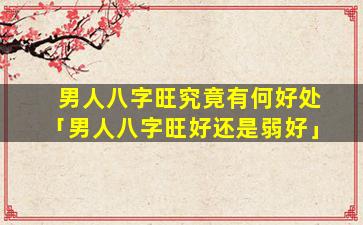 男人八字旺究竟有何好处「男人八字旺好还是弱好」