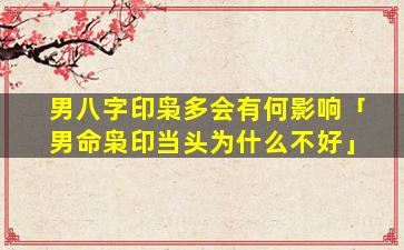 男八字印枭多会有何影响「男命枭印当头为什么不好」
