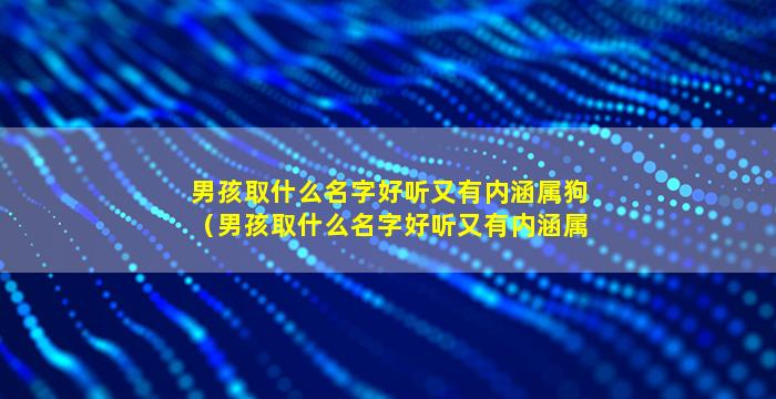 男孩取什么名字好听又有内涵属狗（男孩取什么名字好听又有内涵属狗虎宝宝）