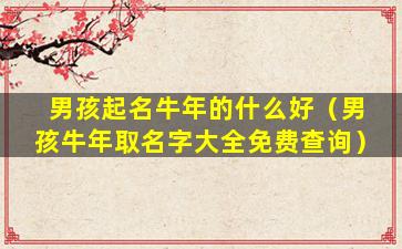 男孩起名牛年的什么好（男孩牛年取名字大全免费查询）