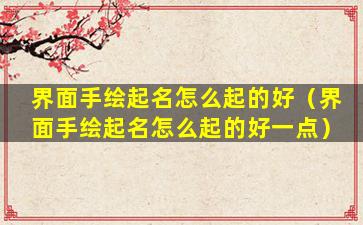 界面手绘起名怎么起的好（界面手绘起名怎么起的好一点）