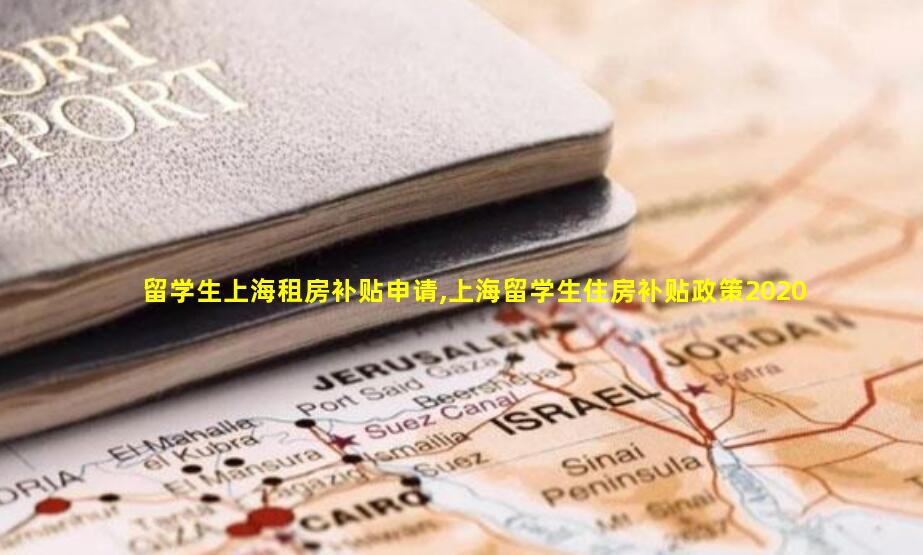 留学生上海租房补贴申请,上海留学生住房补贴政策2020