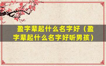盈字辈起什么名字好（盈字辈起什么名字好听男孩）