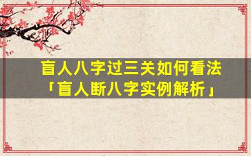 盲人八字过三关如何看法「盲人断八字实例解析」