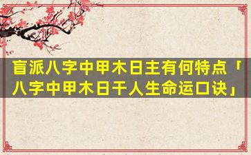 盲派八字中甲木日主有何特点「八字中甲木日干人生命运口诀」