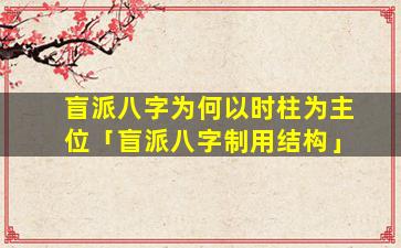 盲派八字为何以时柱为主位「盲派八字制用结构」