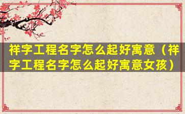 祥字工程名字怎么起好寓意（祥字工程名字怎么起好寓意女孩）
