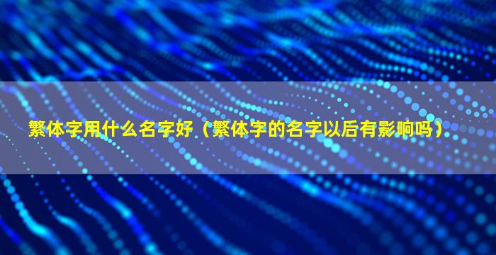 繁体字用什么名字好（繁体字的名字以后有影响吗）