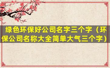 绿色环保好公司名字三个字（环保公司名称大全简单大气三个字）