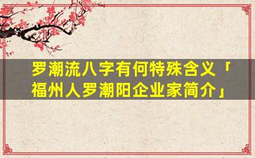 罗潮流八字有何特殊含义「福州人罗潮阳企业家简介」