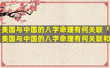 美国与中国的八字命理有何关联「美国与中国的八字命理有何关联和区别」