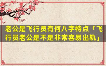 老公是飞行员有何八字特点「飞行员老公是不是非常容易出轨」