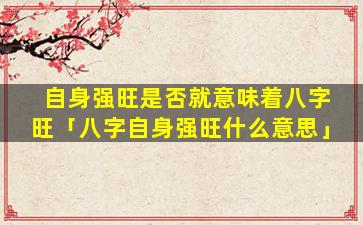 自身强旺是否就意味着八字旺「八字自身强旺什么意思」
