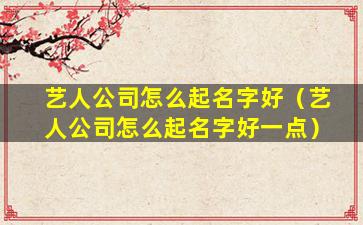 艺人公司怎么起名字好（艺人公司怎么起名字好一点）