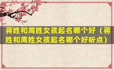 蒋姓和周姓女孩起名哪个好（蒋姓和周姓女孩起名哪个好听点）
