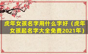 虎年女孩名字用什么字好（虎年女孩起名字大全免费2021年）