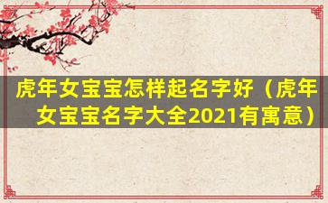 虎年女宝宝怎样起名字好（虎年女宝宝名字大全2021有寓意）