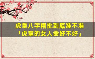 虎掌八字精批到底准不准「虎掌的女人命好不好」