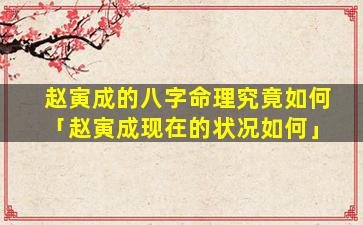 赵寅成的八字命理究竟如何「赵寅成现在的状况如何」