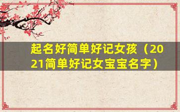 起名好简单好记女孩（2021简单好记女宝宝名字）