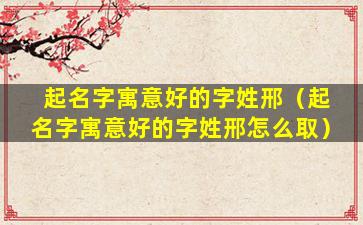 起名字寓意好的字姓邢（起名字寓意好的字姓邢怎么取）