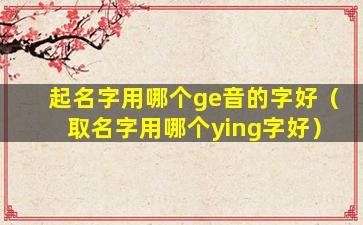 起名字用哪个ge音的字好（取名字用哪个ying字好）