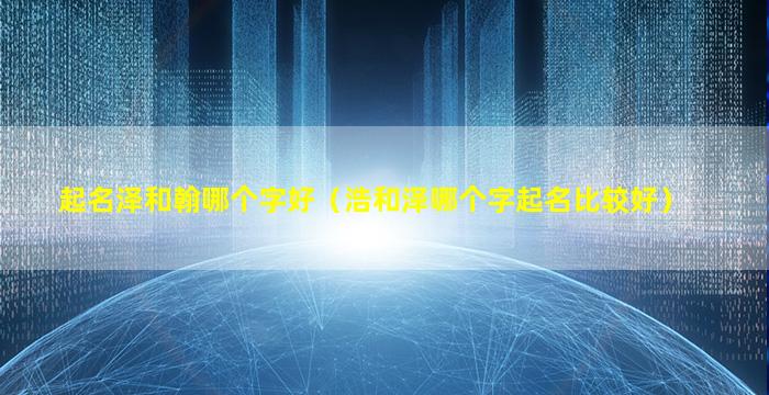起名泽和翰哪个字好（浩和泽哪个字起名比较好）