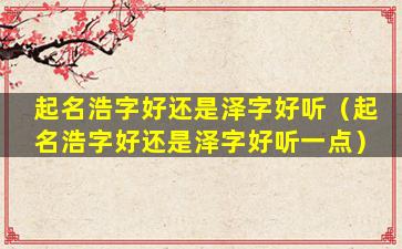 起名浩字好还是泽字好听（起名浩字好还是泽字好听一点）
