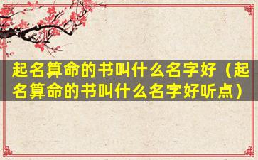 起名算命的书叫什么名字好（起名算命的书叫什么名字好听点）