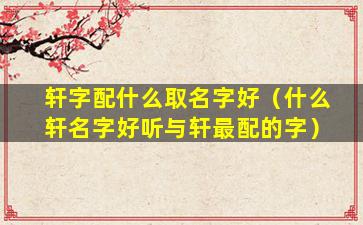 轩字配什么取名字好（什么轩名字好听与轩最配的字）