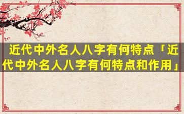 近代中外名人八字有何特点「近代中外名人八字有何特点和作用」